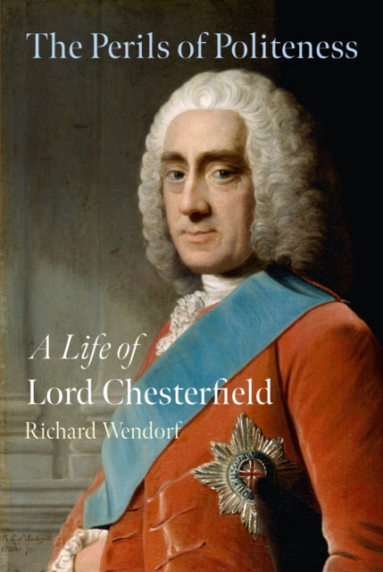 The Perils of Politeness : A Life of Lord Chesterfield - Richard Wendorf