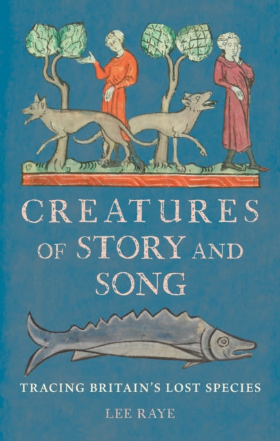 Creatures of Story and Song : Tracing Britain's Lost Species - Lee Raye