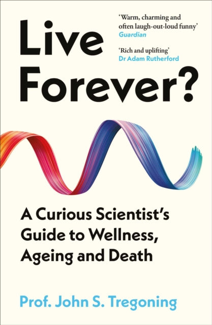 Live Forever? : A Curious Scientist's Guide to Wellness, Ageing and Death - Prof.John S. Tregoning
