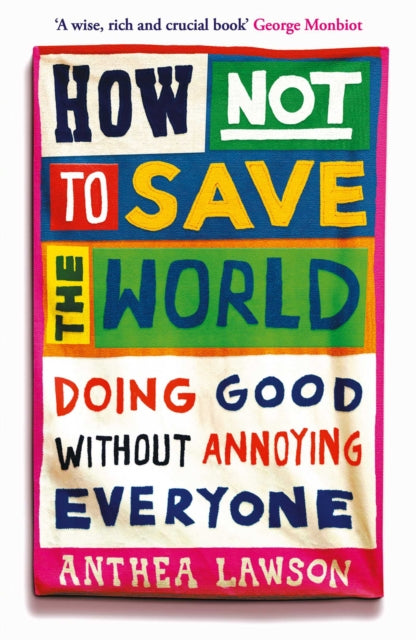 How Not to Save the World : Doing Good Without Annoying Everyone - Anthea Lawson