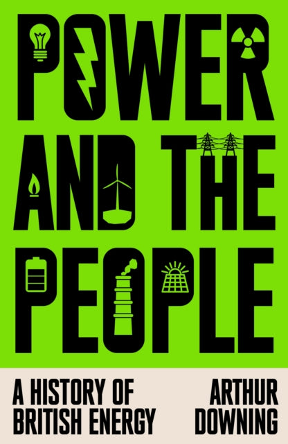 Power and the People : A History of British Energy - Arthur Downing