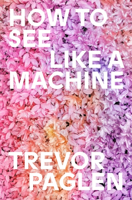 Front cover of How to See Like a Machine by Trevor Paglen, hardback