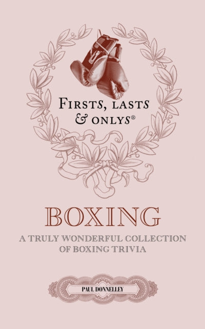 Firsts, Lasts and Onlys : A Truly Wonderful Collection of Boxing Trivia - Paul Donnelley
