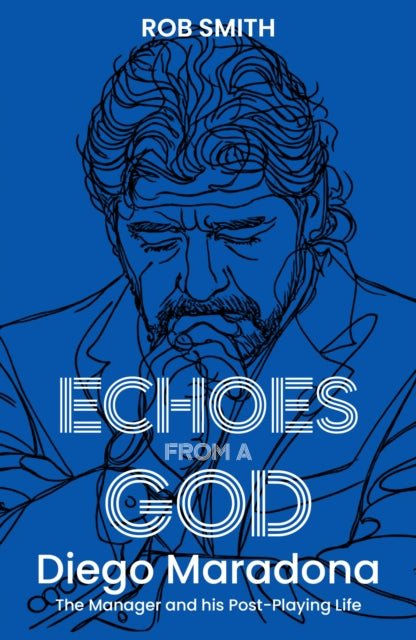 Echoes from a God : Diego Maradona, the Manager and His Post Playing Life - Rob Smith