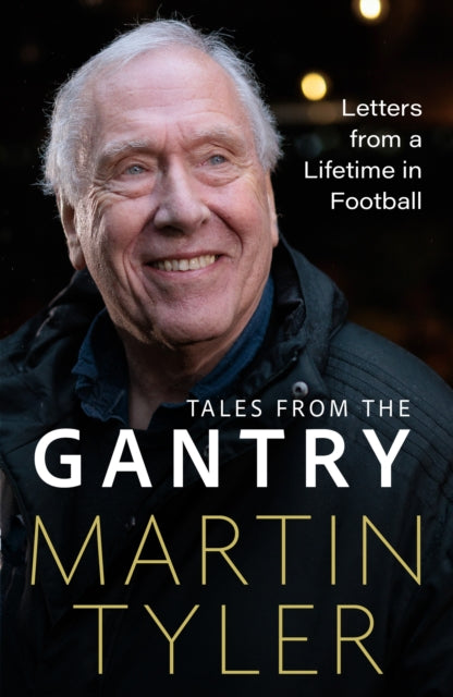 Tales from the Gantry : Letters from a Lifetime in Football - Martin Tyler