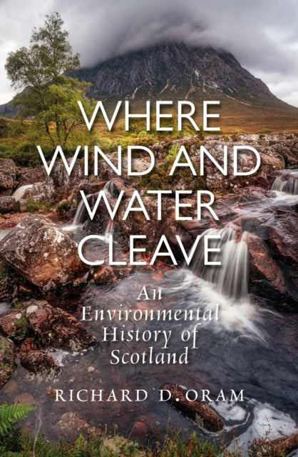 Where Wind and Water Cleave : An Environmental History of Scotland - Richard D. Oram