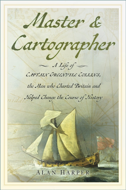 Master and Cartographer : A Life of Captain Greenvile Collins, the Man who Charted Britain and Helped Change the Course of History - Alan Harper