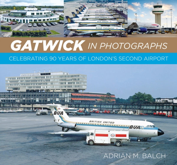 Gatwick in Photographs : Celebrating 90 Years of London's Second Airport - Adrian M. Balch