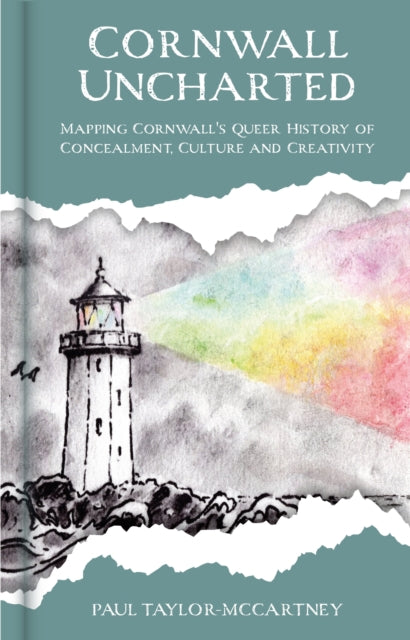 Cornwall Uncharted : Mapping Cornwall's Queer History of Concealment, Culture and Creativity - Paul Taylor-McCartney