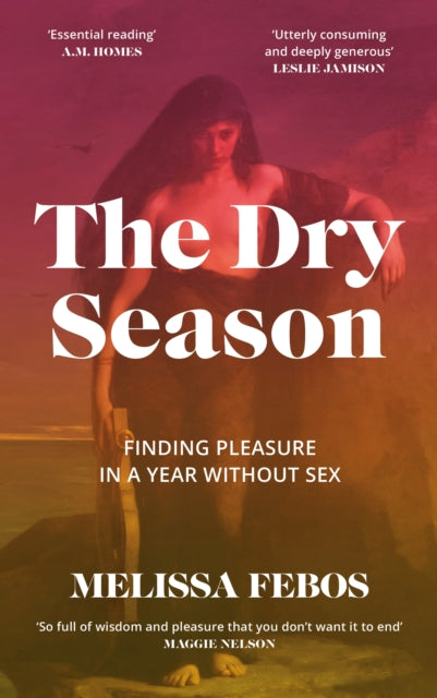 The Dry Season : Finding Pleasure in a Year Without Sex - Melissa Febos