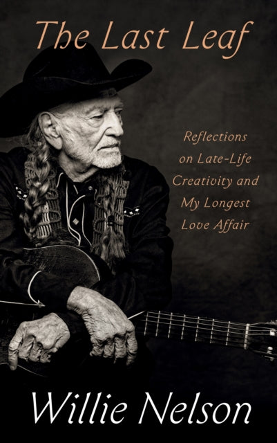 The Last Leaf : Reflections on Late-Life Creativity and My Longest Love Affair - Willie Nelson