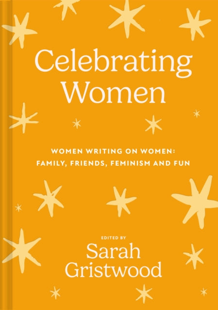 Celebrating Women : Women Writing on Women: Family, Friends, Feminism and Fun - Sarah Gristwood