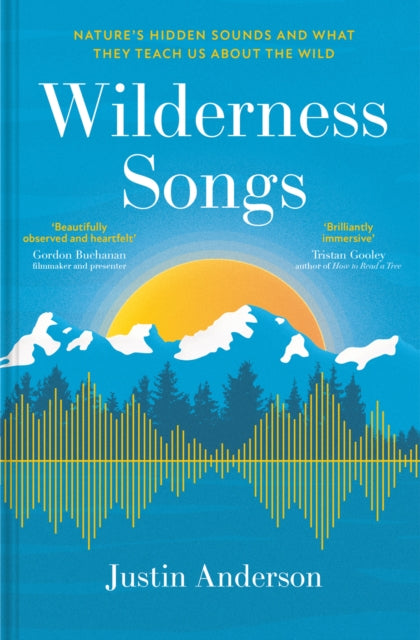 Wilderness Songs : Nature's hidden sounds and what they teach us about the wild - Justin Anderson
