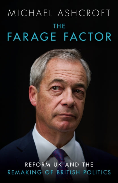 The Farage Factor : Reform UK and the remaking of British politics - Michael Ashcroft