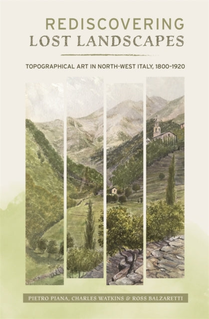 Rediscovering Lost Landscapes : Topographical Art in north-west Italy, 1800-1920 - Pietro Piana