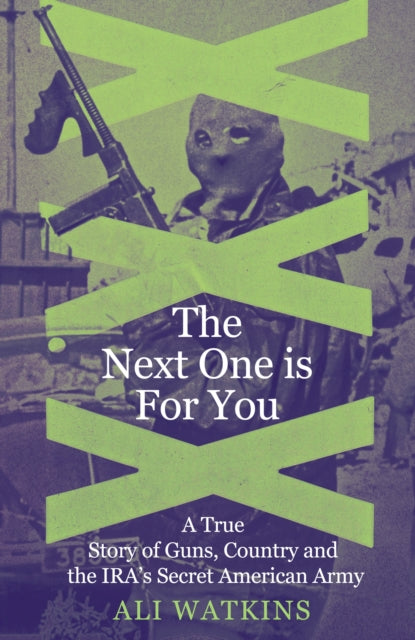The Next One Is for You : A True Story of Guns, Country and the IRA's Secret American Army - Ali Marie Watkins
