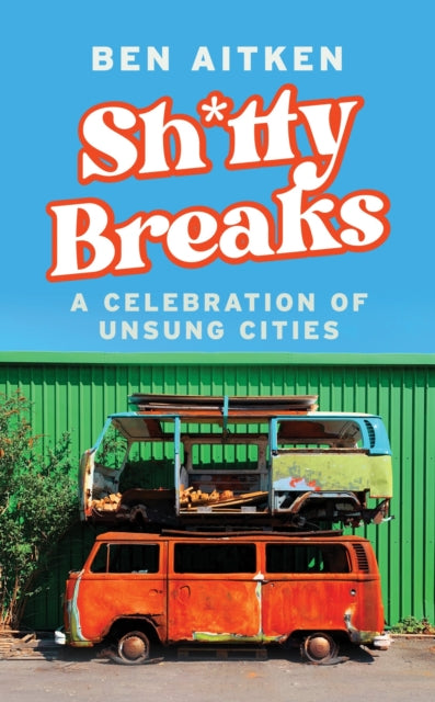 Shitty Breaks : A Celebration of Unsung Cities - Ben Aitken