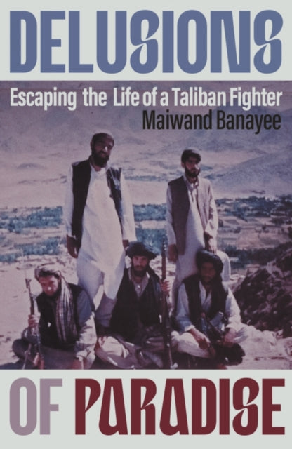 Delusions of Paradise : Escaping the Life of a Taliban Fighter - Maiwand Banayee