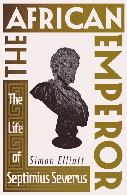 The African Emperor : The Life of Septimius Severus - Simon Elliott
