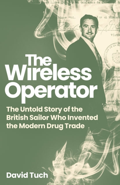 The Wireless Operator : The Untold Story of the British Sailor Who Invented the Modern Drug Trade - David Tuch