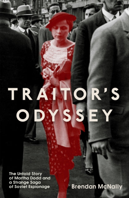 Traitor's Odyssey : The Untold Story of Martha Dodd and a Strange Saga of Soviet Espionage - Brendan McNally