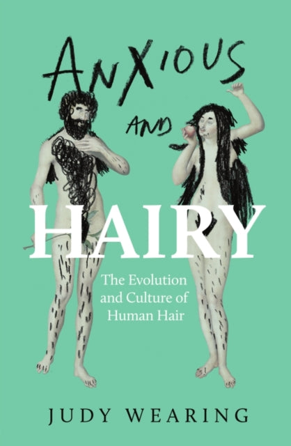 Anxious and Hairy : The Evolution and Culture of Human Hair - Judy Wearing