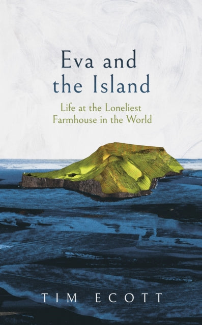 Eva and the Island : Life at the Loneliest Farmhouse in the World - Tim Ecott