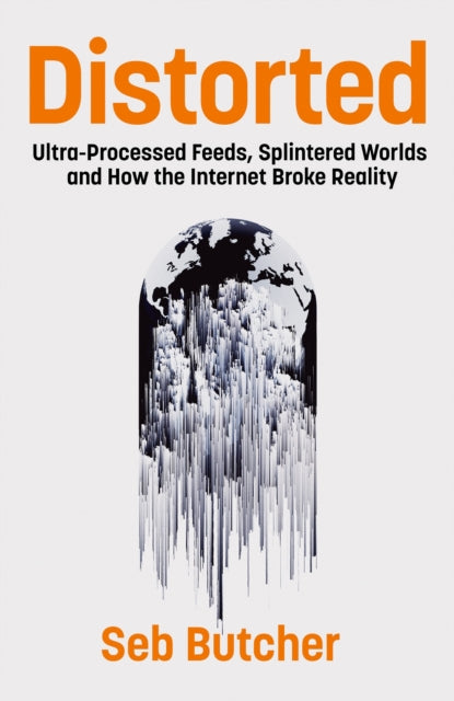 Distorted : Ultra-Processed Feeds, Splintered Worlds and How the Internet Broke Reality - Seb Butcher