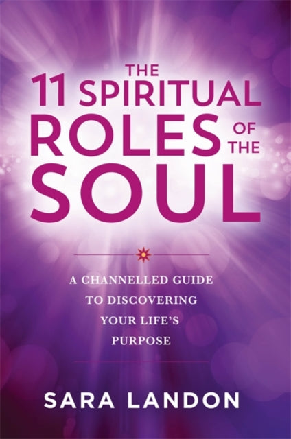 The 11 Spiritual Roles of the Soul : A Channelled Guide to Discovering Your Life's Purpose - Sara Landon