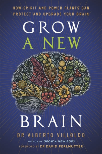 Grow a New Brain : How Spirit and Power Plants Can Protect and Upgrade Your Brain - Alberto Villoldo