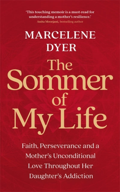 The Sommer of My Life : Faith, Perseverance and a Mother's Unconditional Love Throughout Her Daughter's Addiction - Marcelene Dyer