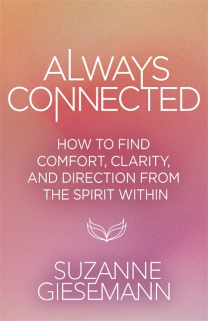 Always Connected : How to Find Comfort, Clarity and Direction from the Spirit Within - Suzanne Giesemann
