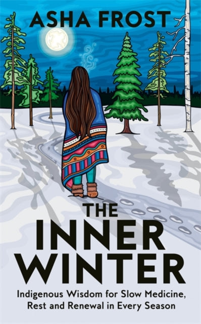 The Inner Winter : Indigenous Wisdom for Slow Medicine, Rest and Renewal in Every Season - Asha Frost