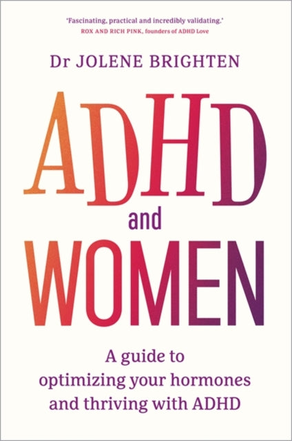 ADHD and Women : A Guide to Optimizing Your Hormones and Thriving with ADHD - Dr Jolene Brighten
