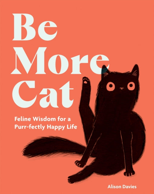 Be More Cat : Feline Wisdom for a Purr-fectly Happy Life - Alison Davies