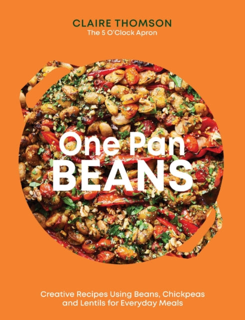One Pan Beans : Creative Recipes Using Beans, Chickpeas and Lentils for Everyday Meals