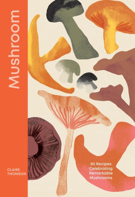 Mushroom : 80 Recipes Celebrating Remarkable Mushrooms - Claire Thomson