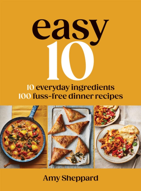 Easy 10 : 10 Everyday Ingredients, 100 Fuss-free Dinner Recipes - Amy Sheppard