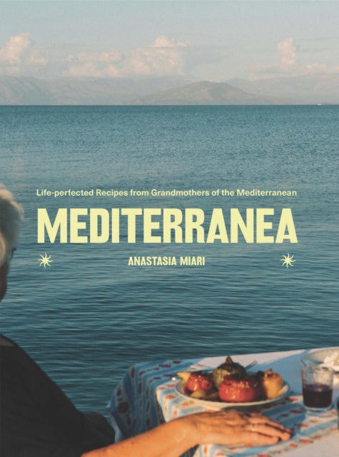 Mediterranea : Life-perfected Recipes from Grandmothers of the Mediterranean - Anastasia Miari