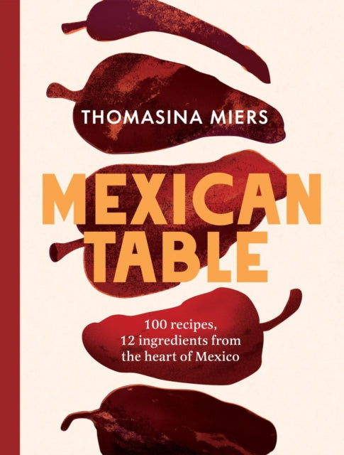 Mexican Table : 100 Recipes, 12 Everyday Ingredients From the Heart of Mexico - Thomasina Miers