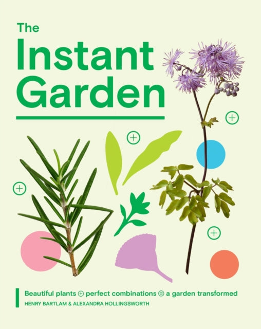 The Instant Garden : Beautiful Plants + Perfect Combinations = a Garden Transformed - Henry Bartlam