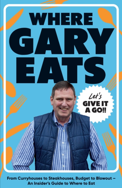 Where Gary Eats : From Curryhouses to Steakhouses, Budget to Blowout – An Insider’s Guide to Where to Eat