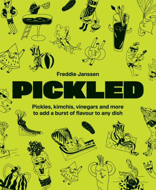 Pickled : Pickles, kimchis, vinegars and more to add a burst of flavour to any dish - Freddie Janssen