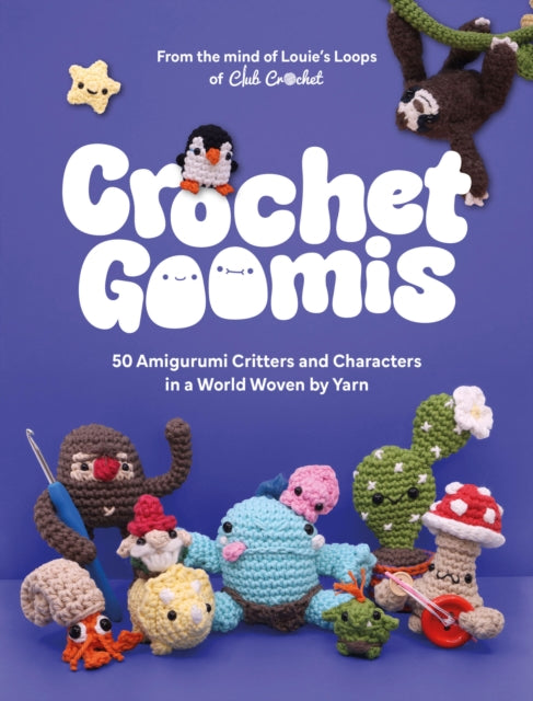 Crochet Goomis : Explore 50 Amigurumi Critters and Characters in a World Woven by Yarn - Louie's Loops