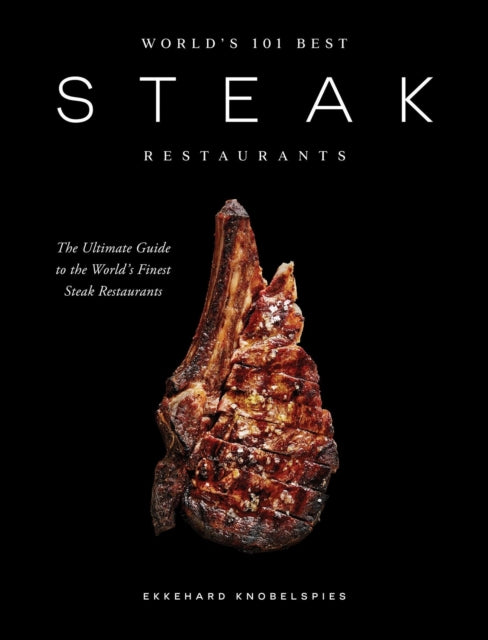World's 101 Best Steak Restaurants : The Ultimate Guide to the Steak World's Hall of Fame - Ekkehard Knobelspies