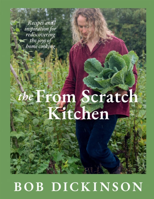 The From Scratch Kitchen : Recipes and inspiration for rediscovering the joys of home cooking - Bob Dickinson