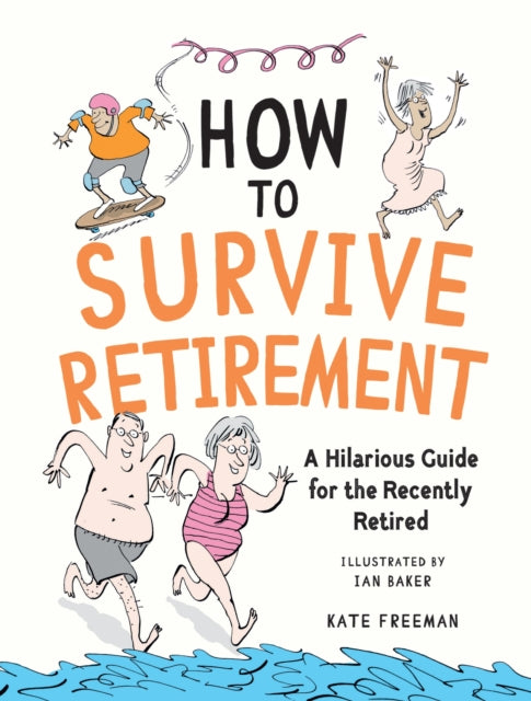 How to Survive Retirement : A Hilarious Guide for the Recently Retired - Ian Baker