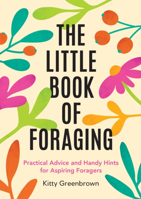 The Little Book of Foraging : Practical Advice and Handy Hints for Aspiring Foragers - Kitty Greenbrown