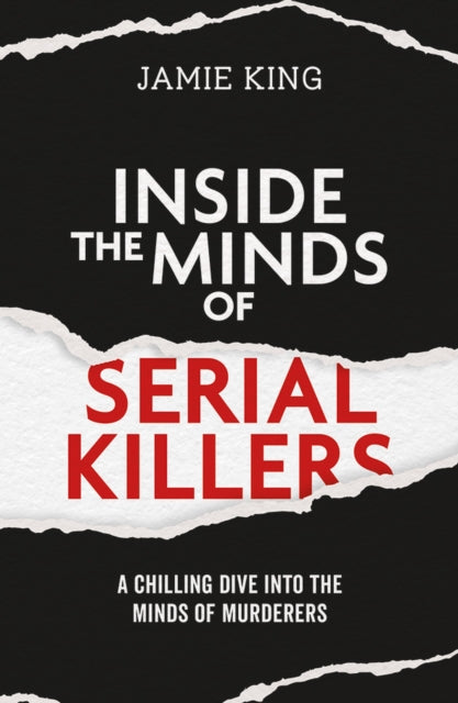 Inside the Minds of Serial Killers : A Chilling Dive Into the Minds of Murderers - Jamie King
