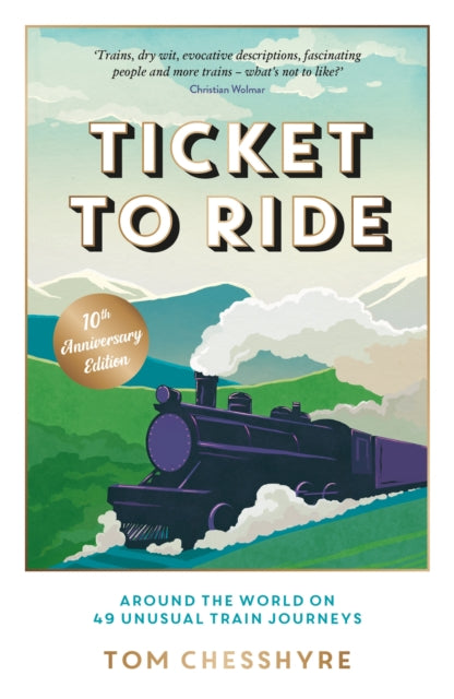 Ticket to Ride: 10th Anniversary Edition : Around the World on 49 Unusual Train Journeys - Tom Chesshyre